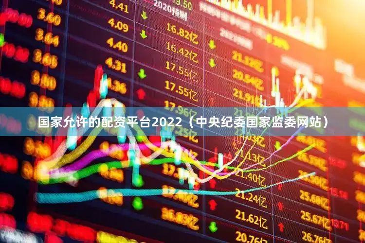 国家允许的配资平台2022（中央纪委国家监委网站）