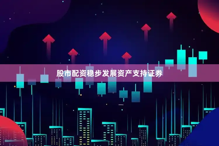 股市配资稳步发展资产支持证券