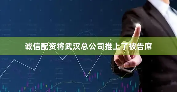 诚信配资将武汉总公司推上了被告席