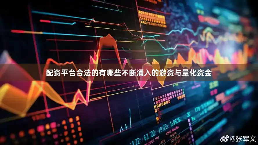 配资平台合法的有哪些不断涌入的游资与量化资金