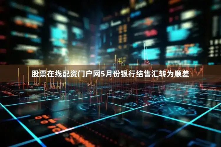 股票在线配资门户网5月份银行结售汇转为顺差
