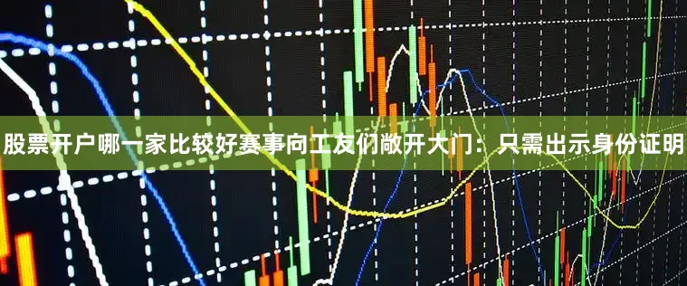 股票开户哪一家比较好赛事向工友们敞开大门：只需出示身份证明