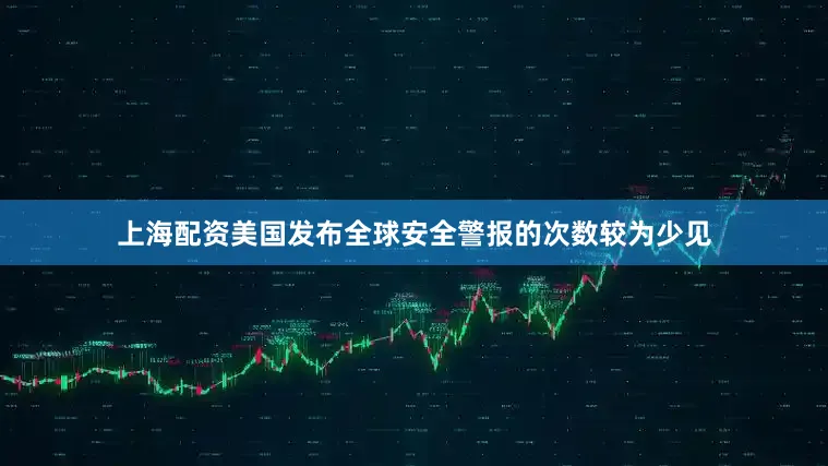 上海配资美国发布全球安全警报的次数较为少见