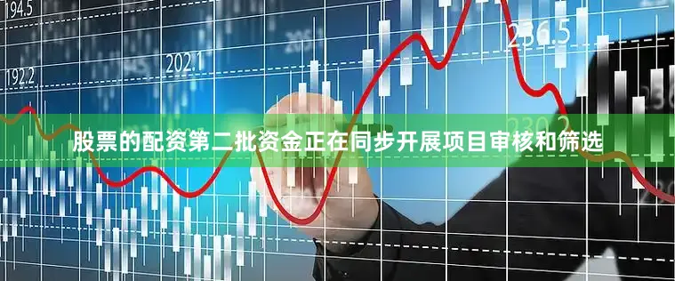股票的配资第二批资金正在同步开展项目审核和筛选