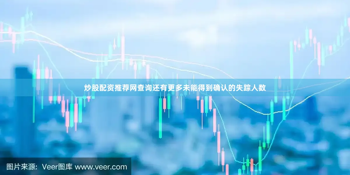 炒股配资推荐网查询还有更多未能得到确认的失踪人数