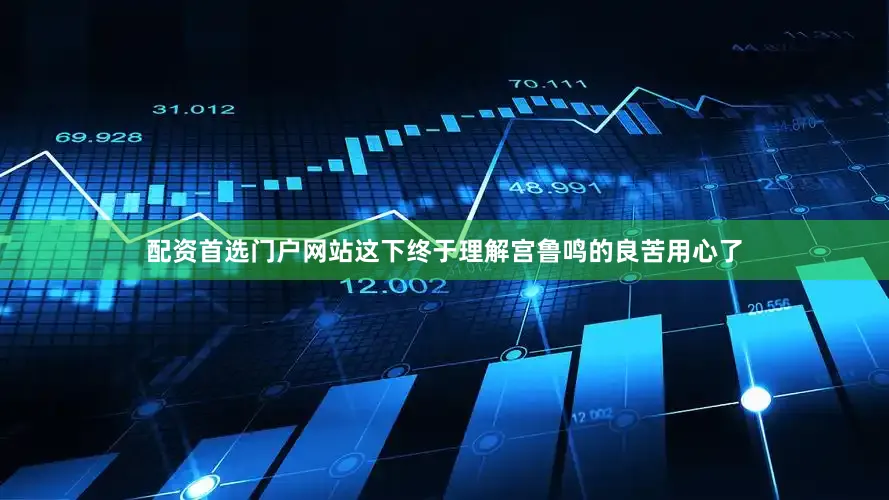 配资首选门户网站这下终于理解宫鲁鸣的良苦用心了