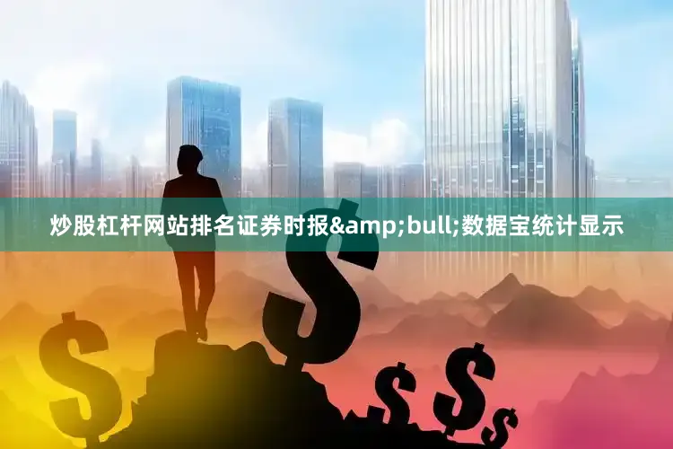 炒股杠杆网站排名证券时报&bull;数据宝统计显示