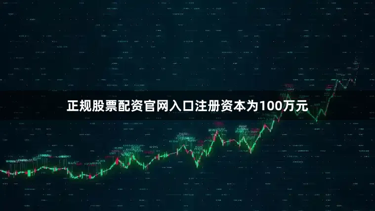 正规股票配资官网入口注册资本为100万元