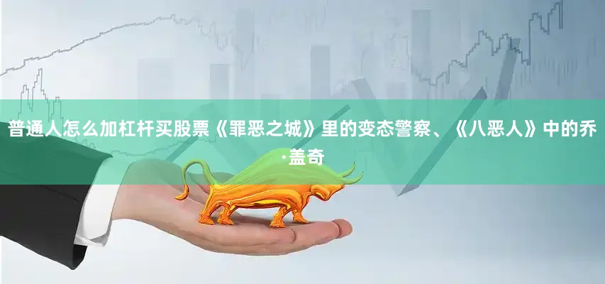 普通人怎么加杠杆买股票《罪恶之城》里的变态警察、《八恶人》中的乔·盖奇