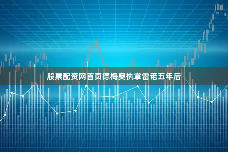 股票配资网首页　　德梅奥执掌雷诺五年后