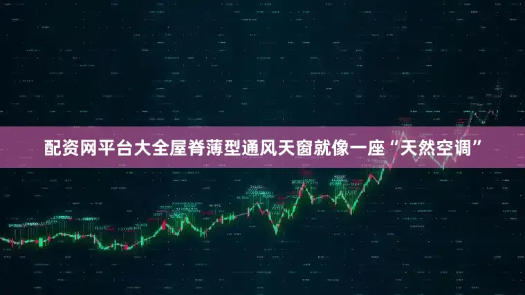 配资网平台大全屋脊薄型通风天窗就像一座“天然空调”