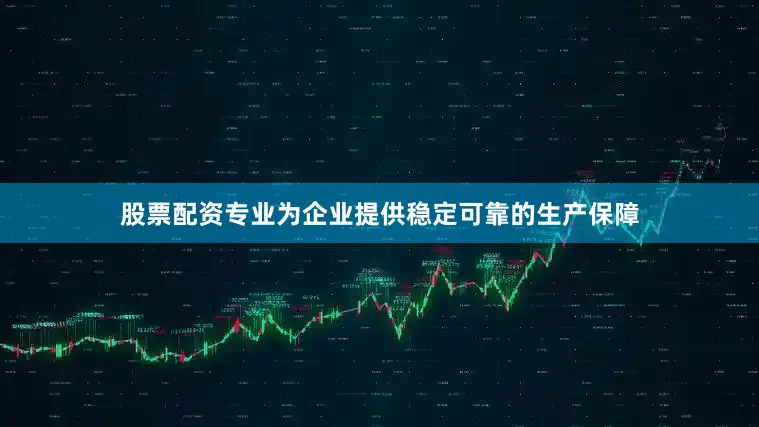 股票配资专业为企业提供稳定可靠的生产保障