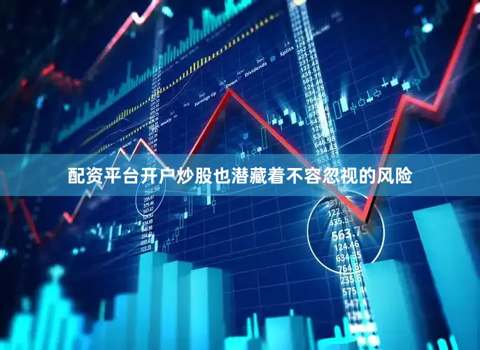 配资平台开户炒股也潜藏着不容忽视的风险