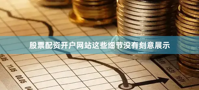 股票配资开户网站这些细节没有刻意展示
