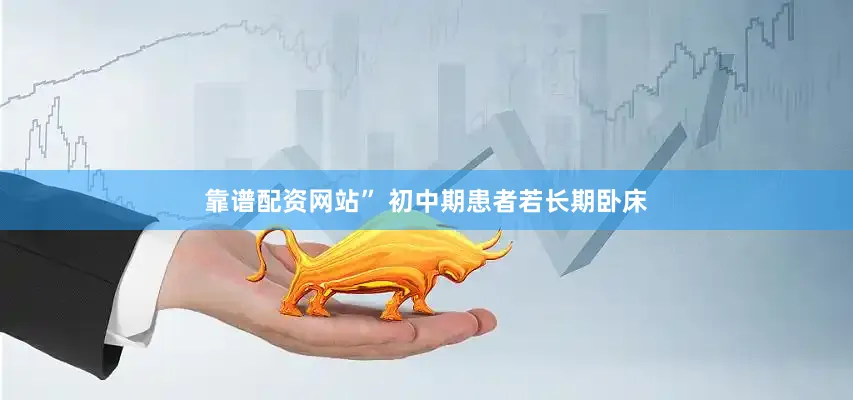 靠谱配资网站” 初中期患者若长期卧床