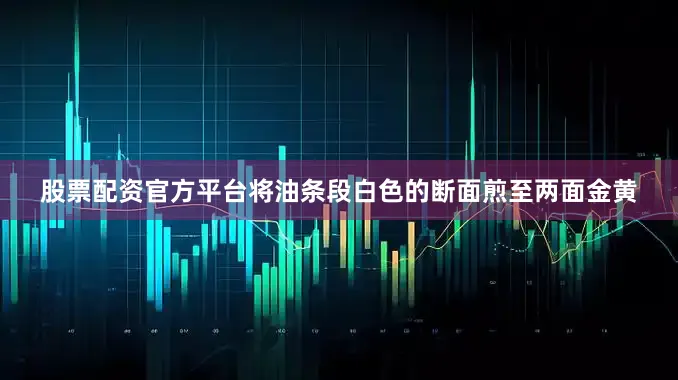 股票配资官方平台将油条段白色的断面煎至两面金黄