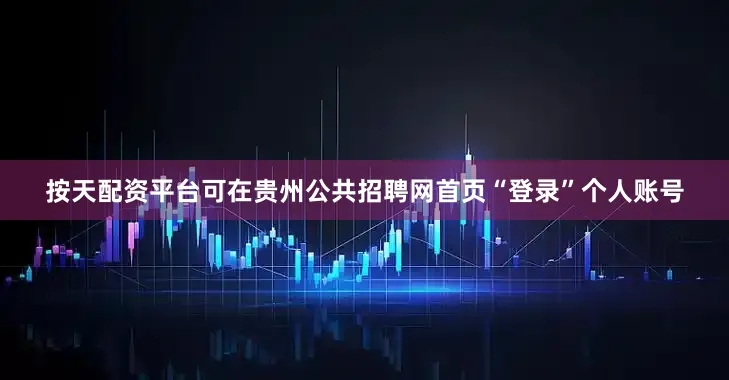 按天配资平台可在贵州公共招聘网首页“登录”个人账号