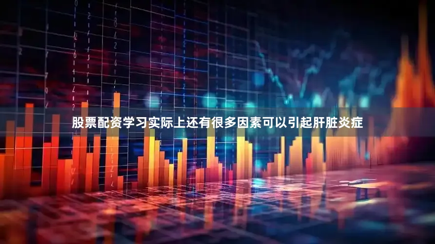 股票配资学习实际上还有很多因素可以引起肝脏炎症