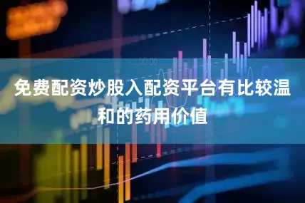 免费配资炒股入配资平台有比较温和的药用价值