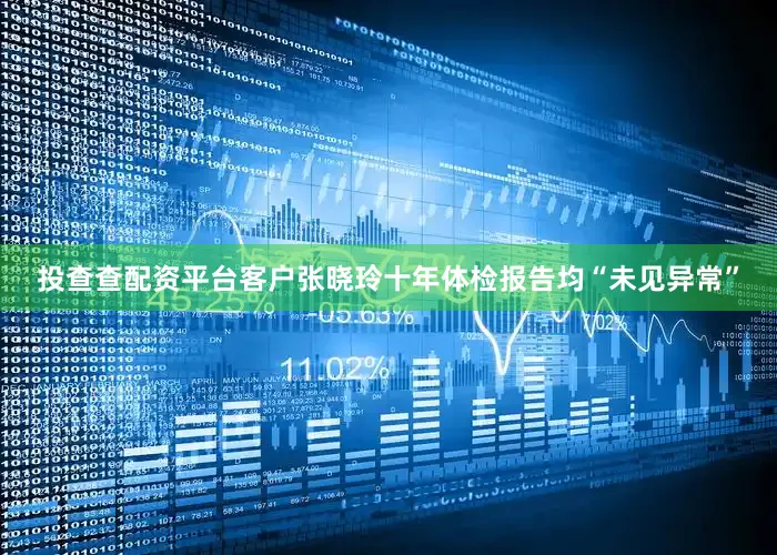 投查查配资平台客户张晓玲十年体检报告均“未见异常”