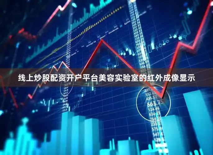 线上炒股配资开户平台美容实验室的红外成像显示