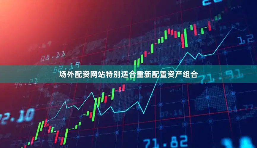 场外配资网站特别适合重新配置资产组合