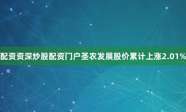 配资资深炒股配资门户圣农发展股价累计上涨2.01%