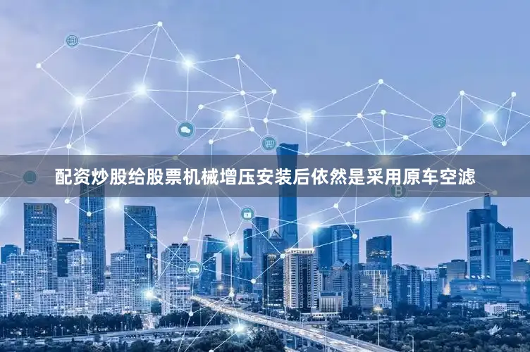 配资炒股给股票机械增压安装后依然是采用原车空滤