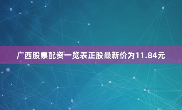 广西股票配资一览表正股最新价为11.84元