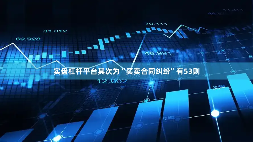 实盘杠杆平台其次为“买卖合同纠纷”有53则