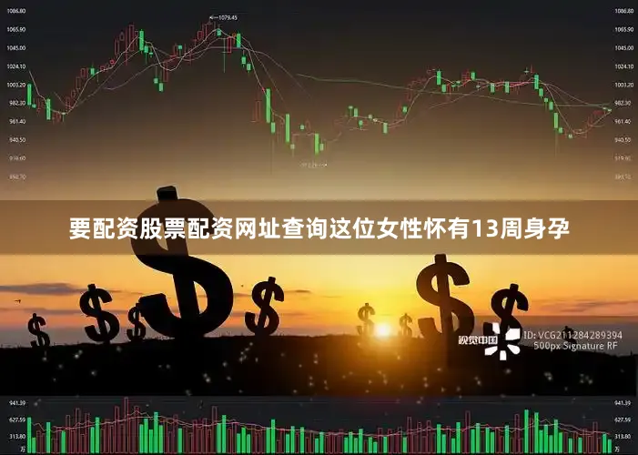 要配资股票配资网址查询这位女性怀有13周身孕