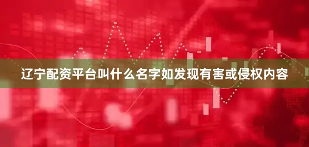 辽宁配资平台叫什么名字如发现有害或侵权内容