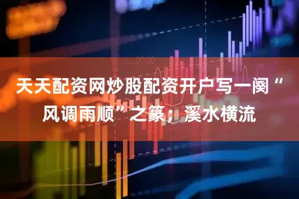 天天配资网炒股配资开户写一阕“风调雨顺”之篆；溪水横流