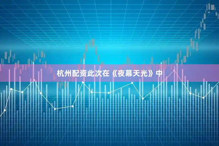 杭州配资此次在《夜幕天光》中
