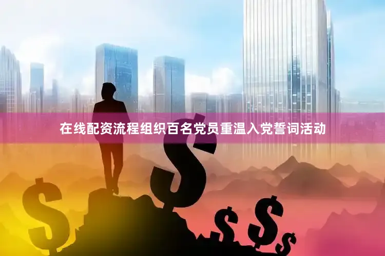 在线配资流程组织百名党员重温入党誓词活动